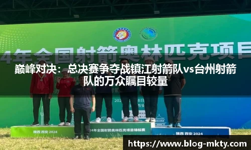巅峰对决：总决赛争夺战镇江射箭队vs台州射箭队的万众瞩目较量