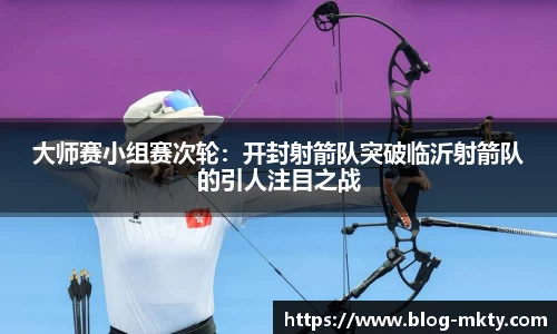 大师赛小组赛次轮：开封射箭队突破临沂射箭队的引人注目之战
